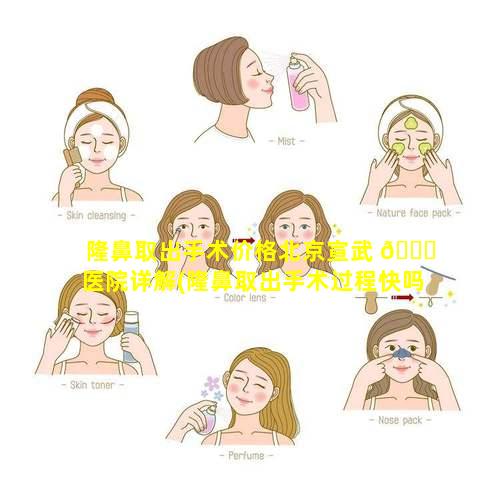 隆鼻取出手术价格北京宣武 🕊 医院详解(隆鼻取出手术过程快吗)